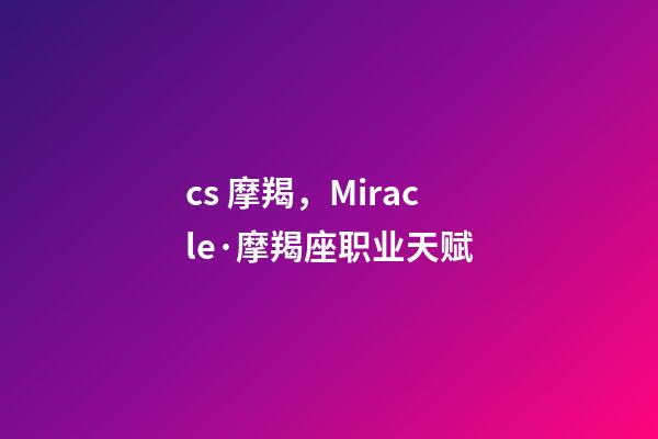 cs 摩羯，Miracle·摩羯座职业天赋-第1张-观点-玄机派